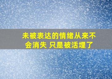 未被表达的情绪从来不会消失 只是被活埋了